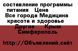 составление программы питания › Цена ­ 2 500 - Все города Медицина, красота и здоровье » Другое   . Крым,Симферополь